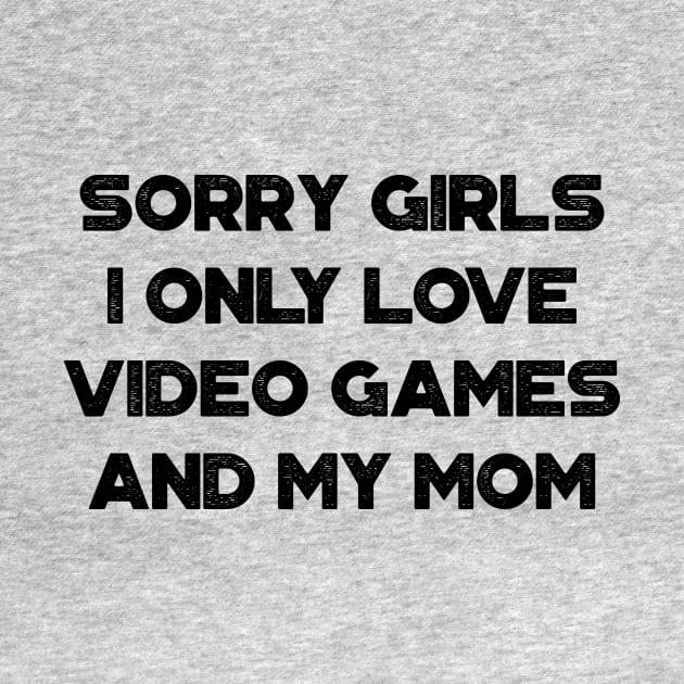 Funny Valentine's Day Sorry Girls I Only Love Video Games And My Mom by truffela